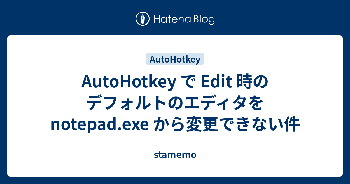 AutoHotkey で Edit 時のデフォルトのエディタを notepad.exe から変更できない件 stamemo