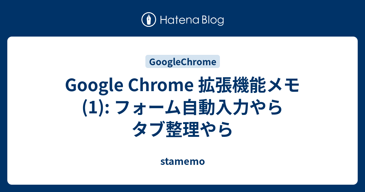 Google Chrome 拡張機能メモ 1 フォーム自動入力やらタブ整理やら Stamemo