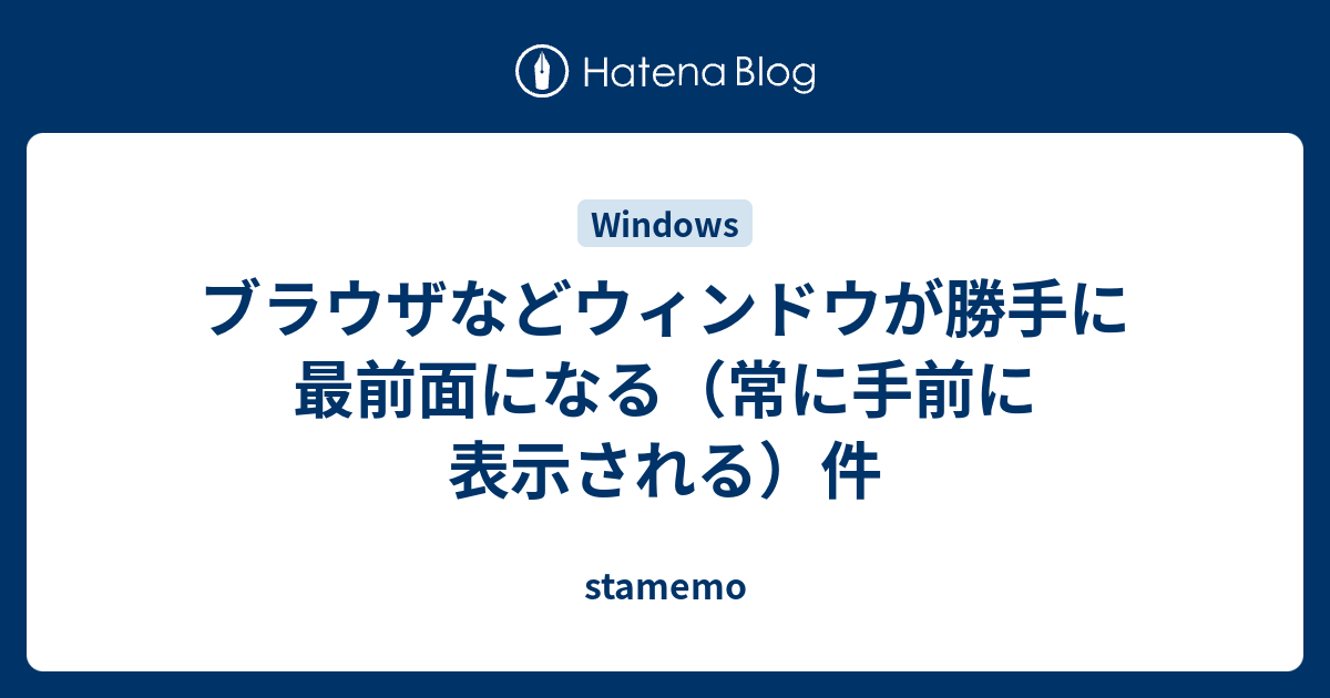 ブラウザなどウィンドウが勝手に最前面になる 常に手前に表示される 件 Stamemo