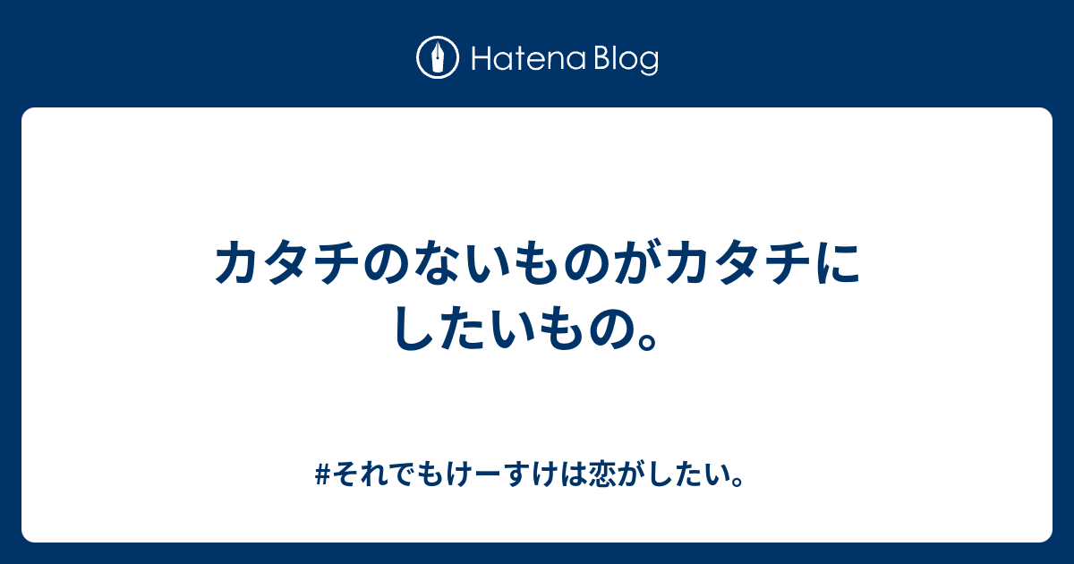 カタチのないものがカタチにしたいもの それでもけーすけは恋がしたい