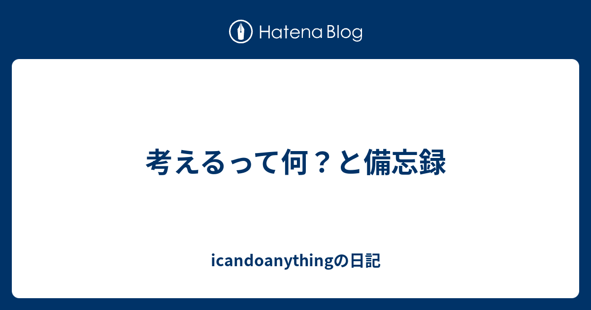 考えるって何 と備忘録 Icandoanythingの日記