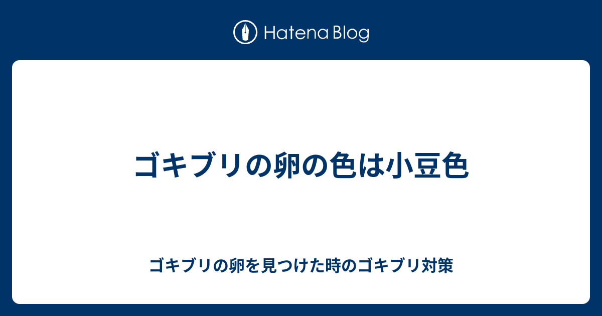 ゴキブリの卵の色は小豆色 ゴキブリの卵を見つけた時のゴキブリ対策