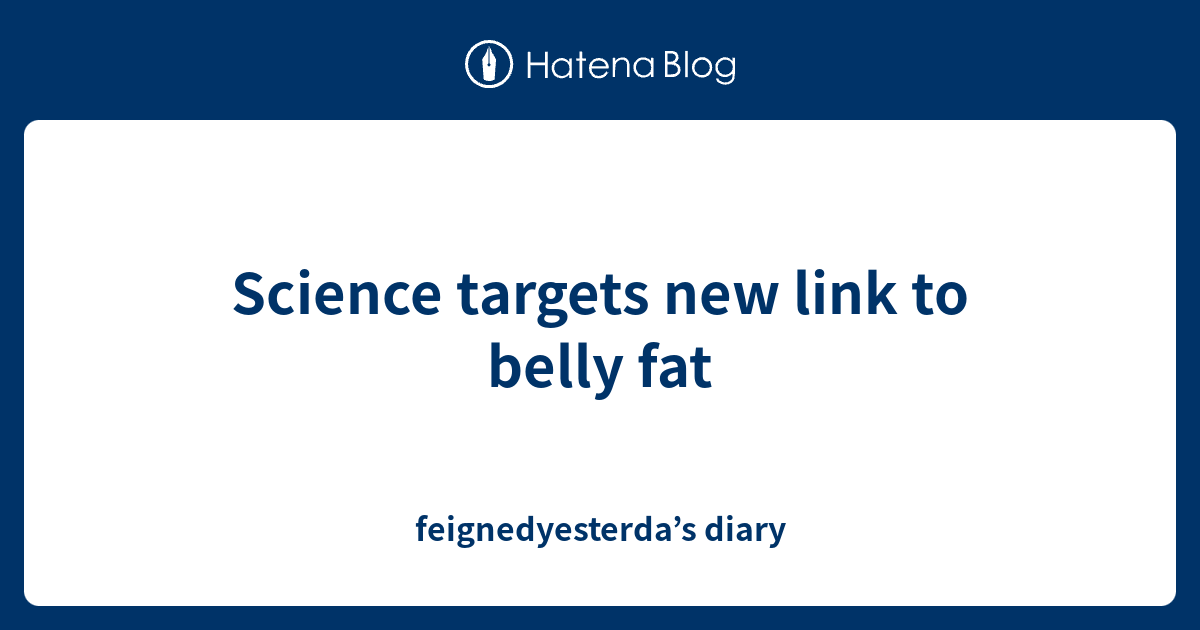 Science Targets New Link To Belly Fat Feignedyesterdas Diary