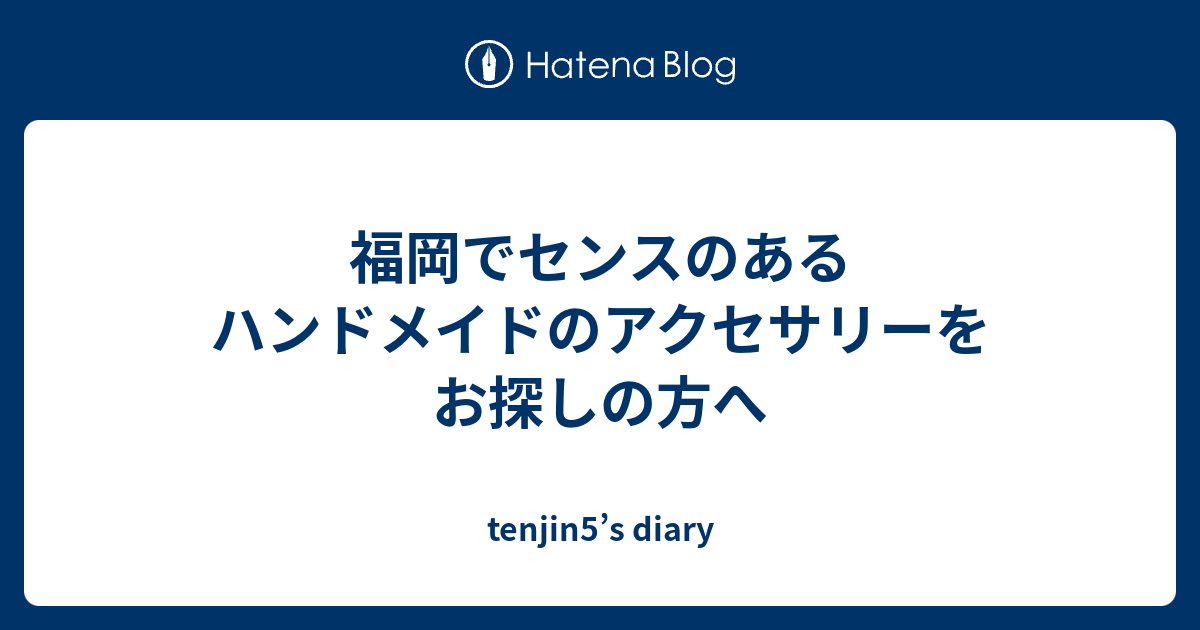 福岡でセンスのあるハンドメイドのアクセサリーをお探しの方へ Tenjin5 S Diary
