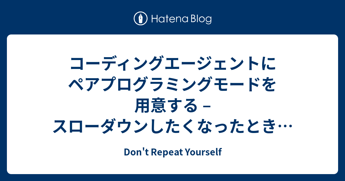 コーディングエージェントにペアプログラミングモードを用意する – スローダウンしたくなったときのために - Don't Repeat Yourself