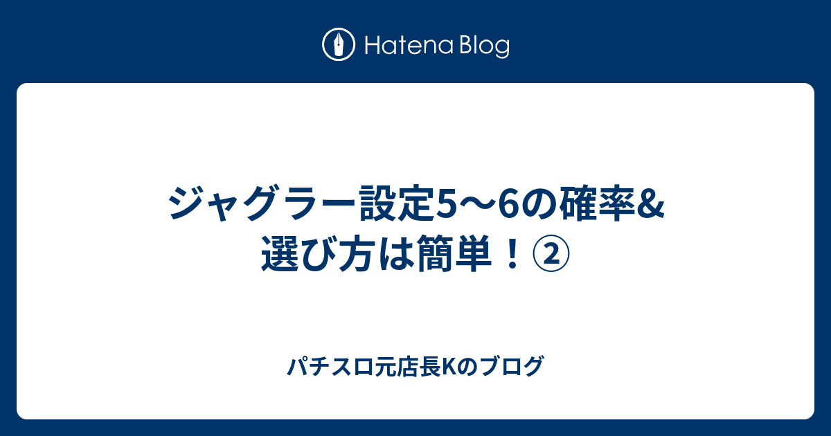 ジャグラー設定5 6の確率 選び方は簡単 パチスロ元店長kのブログ