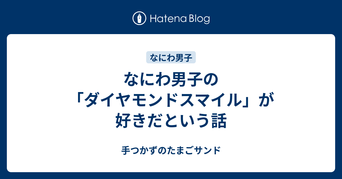 なにわ男子の ダイヤモンドスマイル が好きだという話 手つかずのたまごサンド