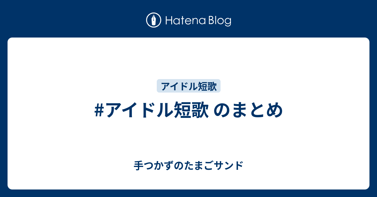 アイドル短歌 のまとめ 手つかずのたまごサンド