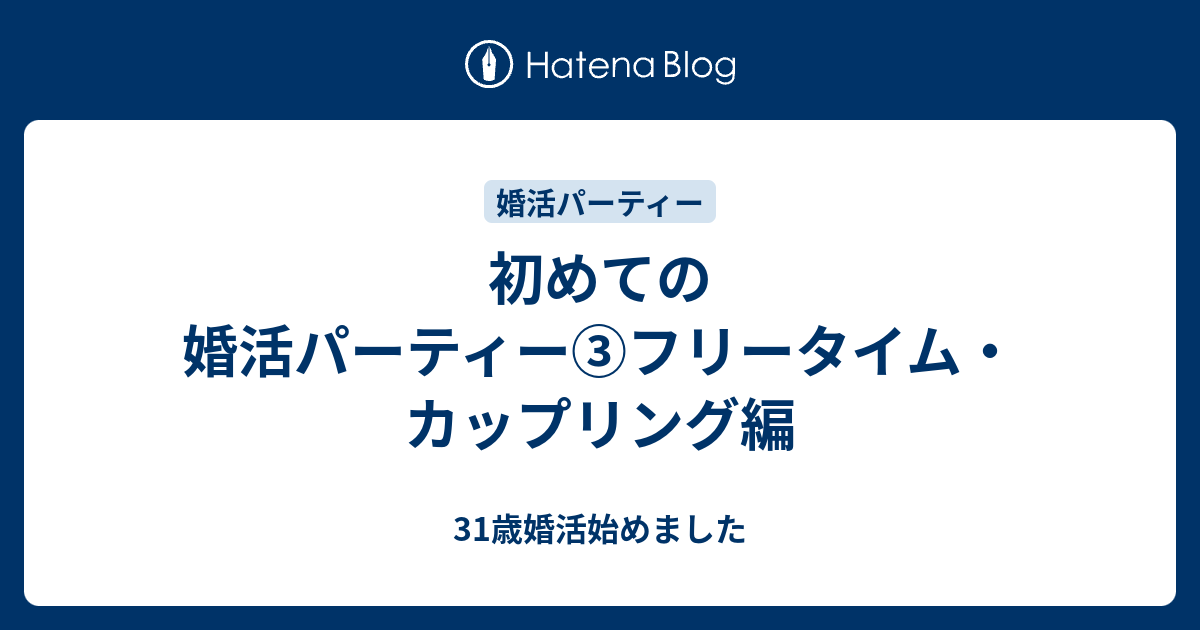 初めての婚活パーティー フリータイム カップリング編 31歳婚活始めました