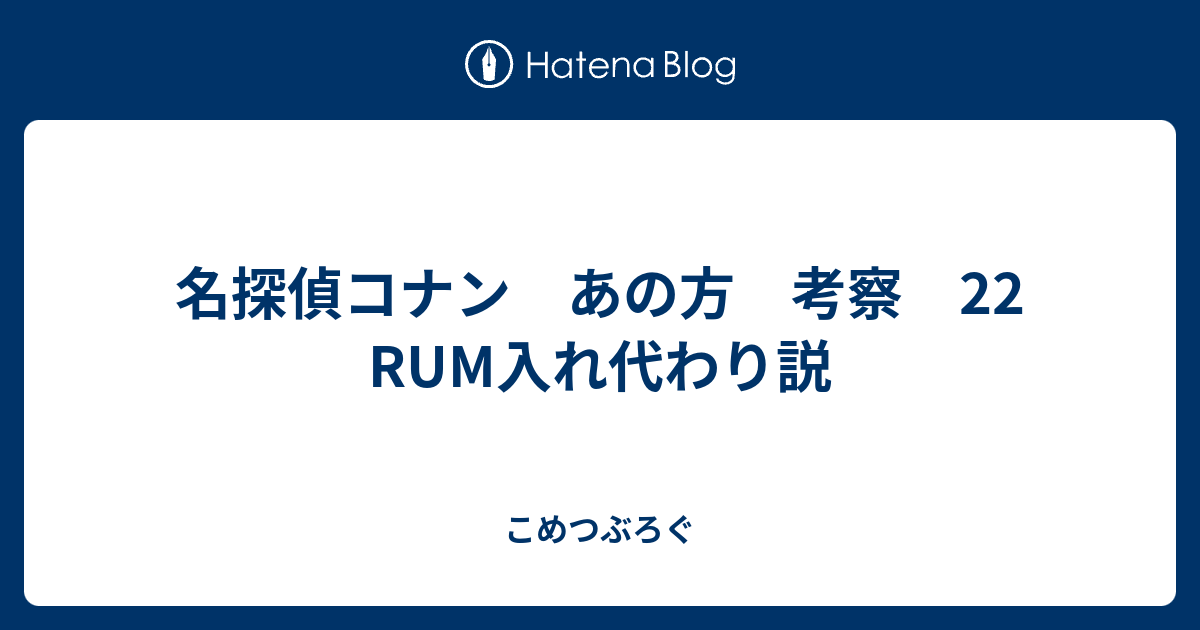 名探偵コナン あの方 考察 22 Rum入れ代わり説 こめつぶろぐ