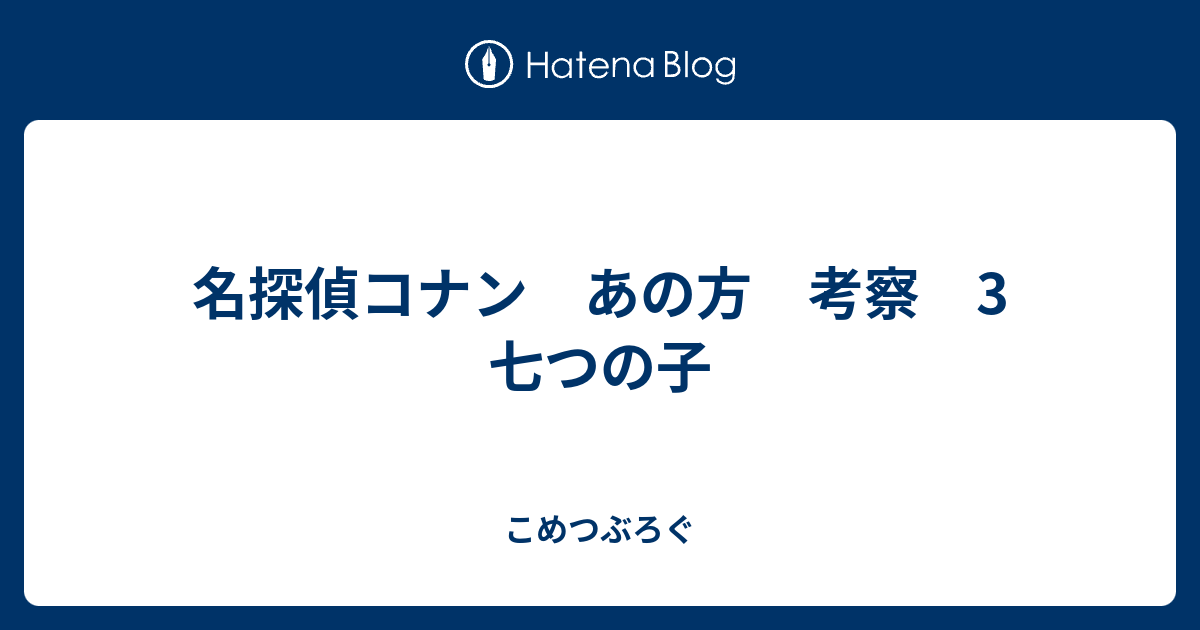 名探偵コナン あの方 考察 3 七つの子 こめつぶろぐ