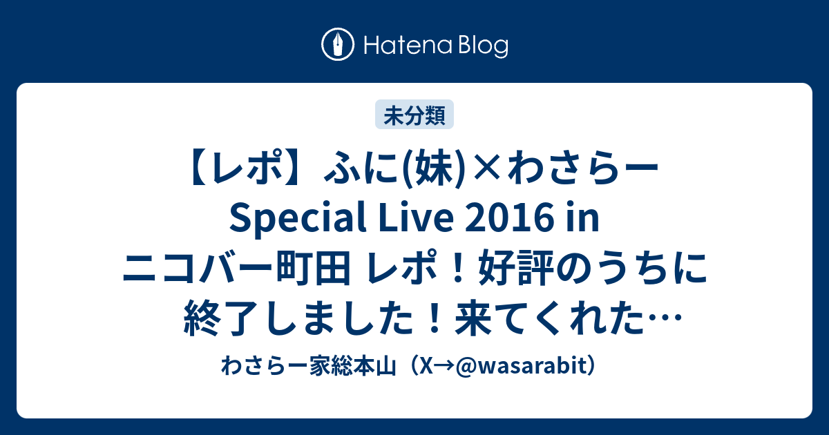 レポ ふに 妹 わさらー Special Live 16 In ニコバー町田 レポ 好評のうちに終了しました 来てくれた方ありがとうございました ワサラー団公式サイト Twitter Wasarabit