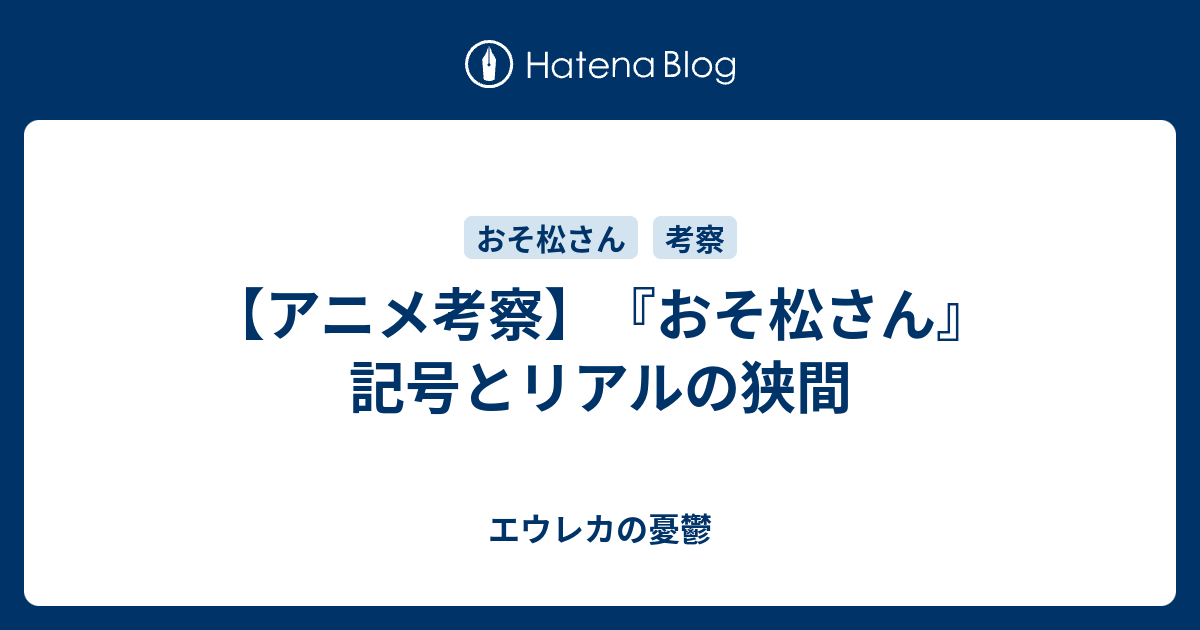 アニメ考察 おそ松さん 記号とリアルの狭間 エウレカの憂鬱