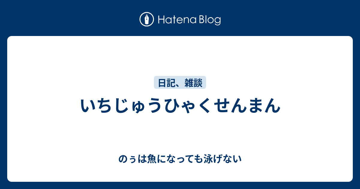 いちじゅうひゃくせんまん のぅは魚になっても泳げない