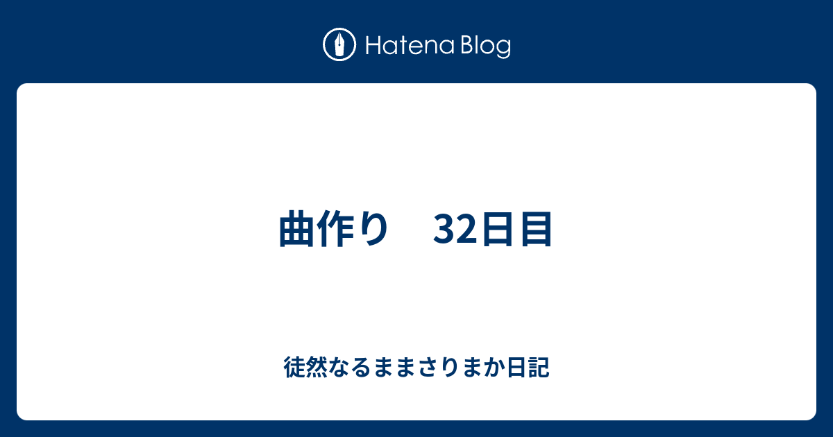 曲作り 32日目 徒然なるままさりまか日記