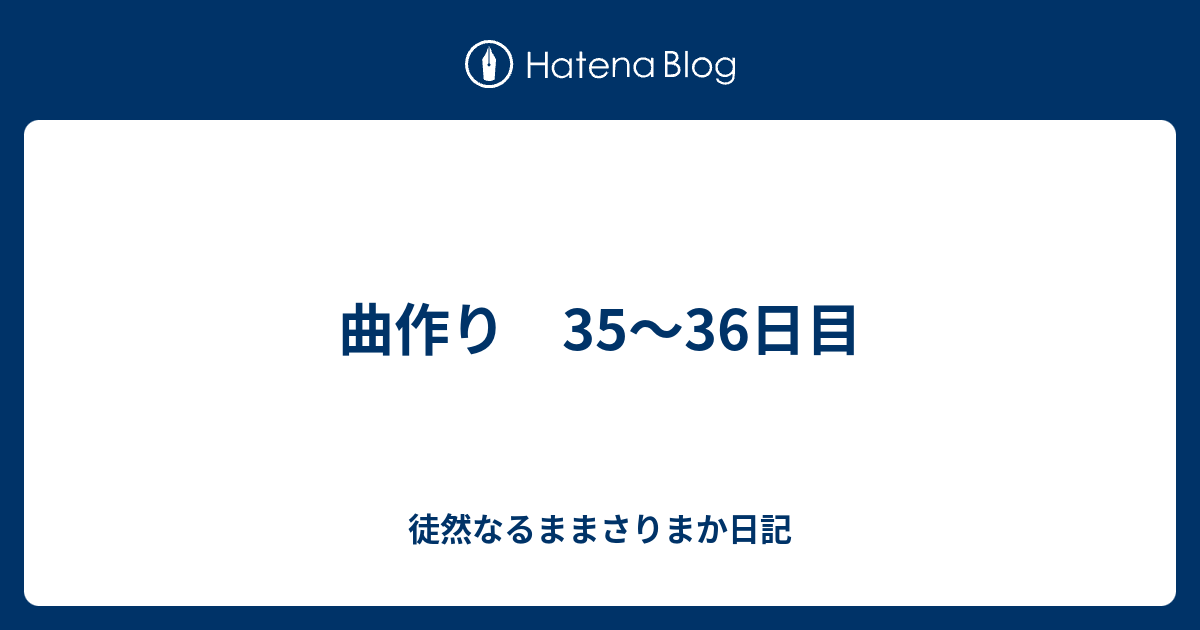 曲作り 35 36日目 徒然なるままさりまか日記