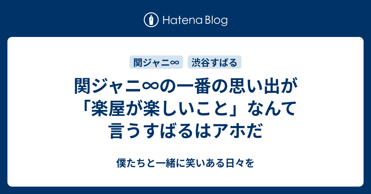 関ジャニ の一番の思い出が 楽屋が楽しいこと なんて言うすばるはアホだ 僕たちと一緒に笑いある日々を