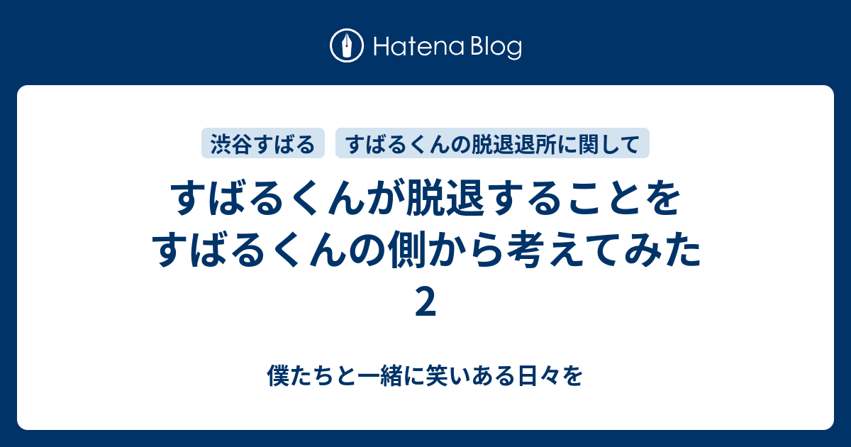 すばるくんが脱退することをすばるくんの側から考えてみた 2 僕たちと一緒に笑いある日々を