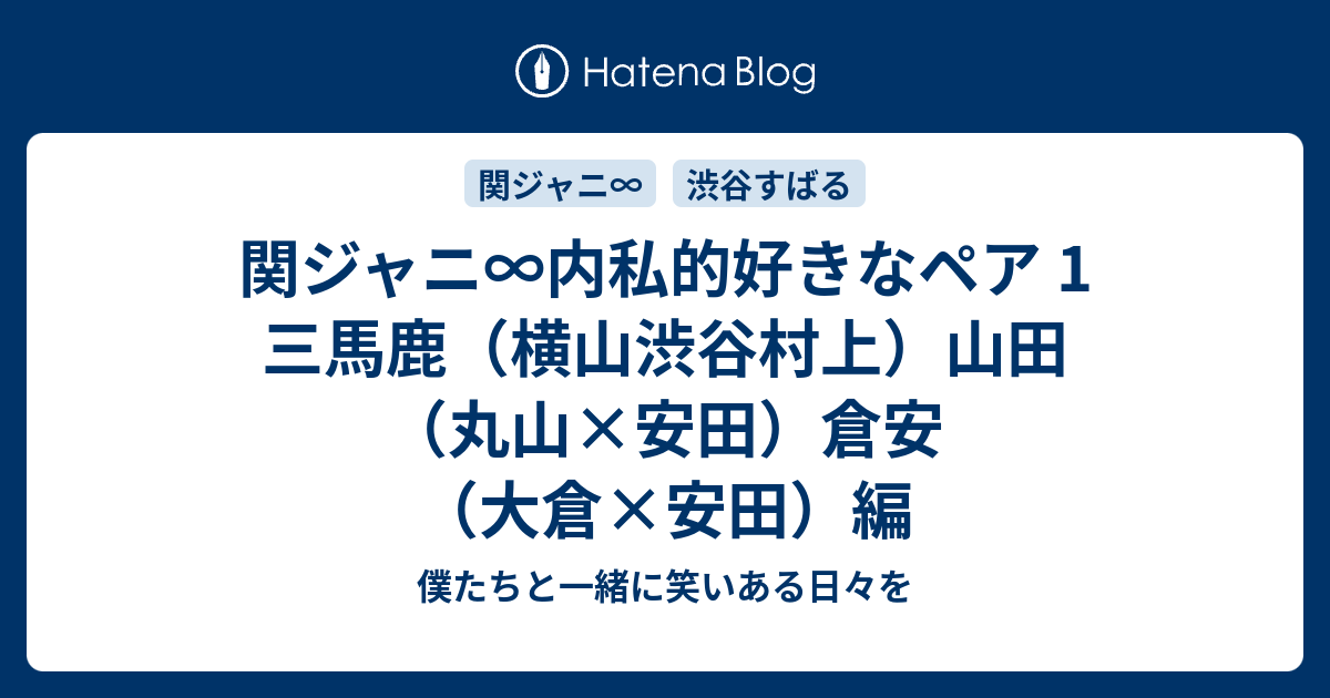 関ジャニ 内私的好きなペア 1 三馬鹿 横山渋谷村上 山田 丸山 安田 倉安 大倉 安田 編 僕たちと一緒に笑いある日々を