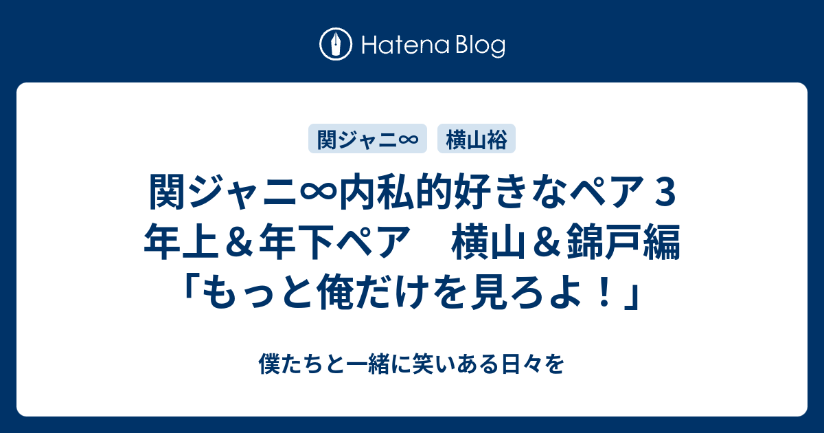 関ジャニ 内私的好きなペア 3 年上 年下ペア 横山 錦戸編 もっと俺だけを見ろよ 僕たちと一緒に笑いある日々を