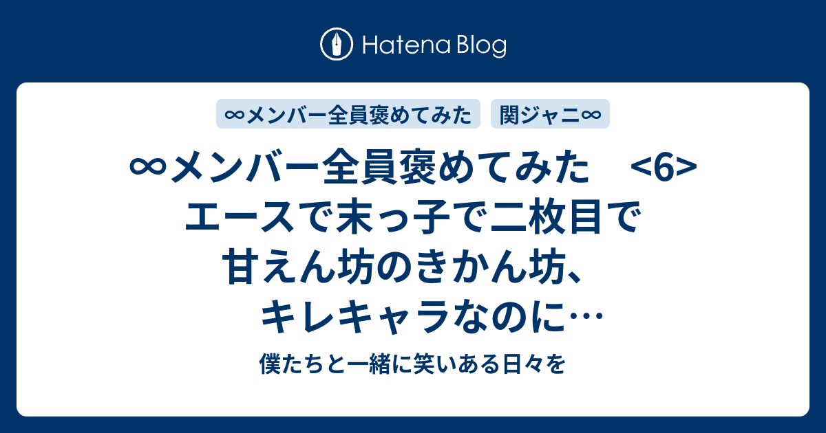 メンバー全員褒めてみた 6 エースで末っ子で二枚目で甘えん坊のきかん坊 キレキャラなのに可愛がられまくる の若頭 錦戸亮 僕たちと一緒に笑いある日々を