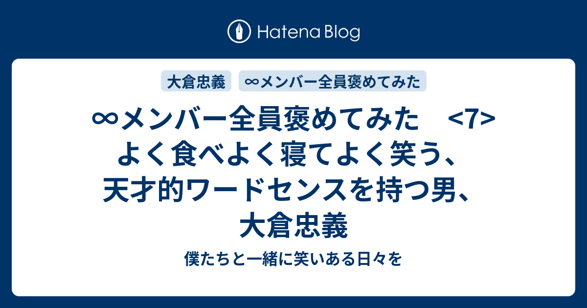 メンバー全員褒めてみた 7 よく食べよく寝てよく笑う 天才的ワードセンスを持つ男 大倉忠義 僕たちと一緒に笑いある日々を