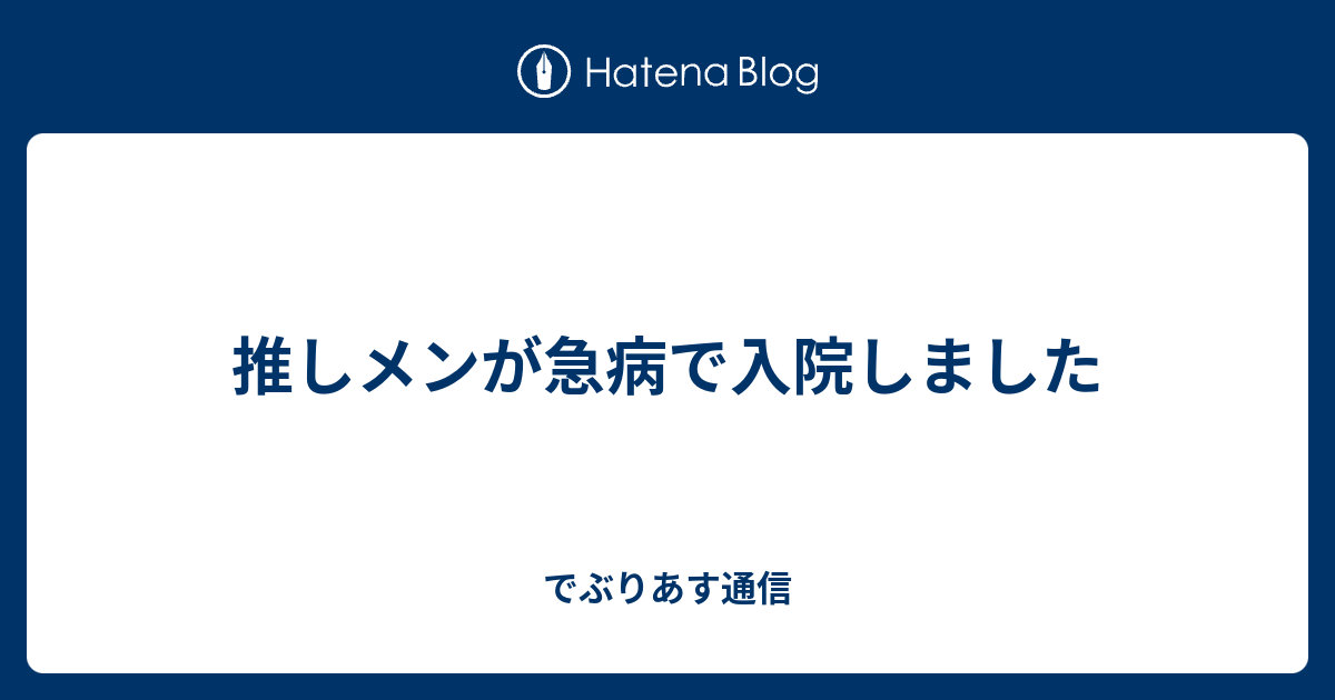 推しメンが急病で入院しました でぶりあす通信