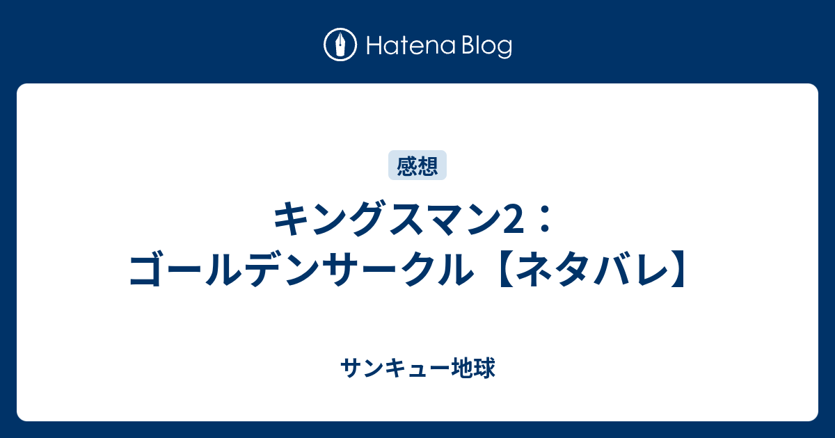 キングスマン2 ゴールデンサークル ネタバレ サンキュー地球