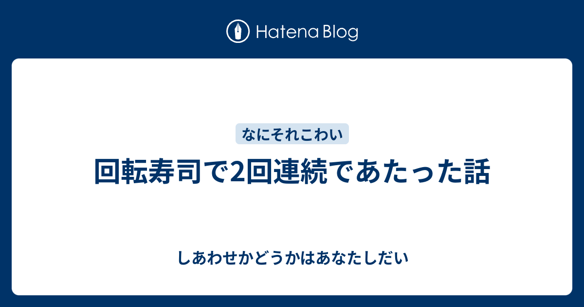 回転寿司で2回連続であたった話 しあわせかどうかはあなたしだい