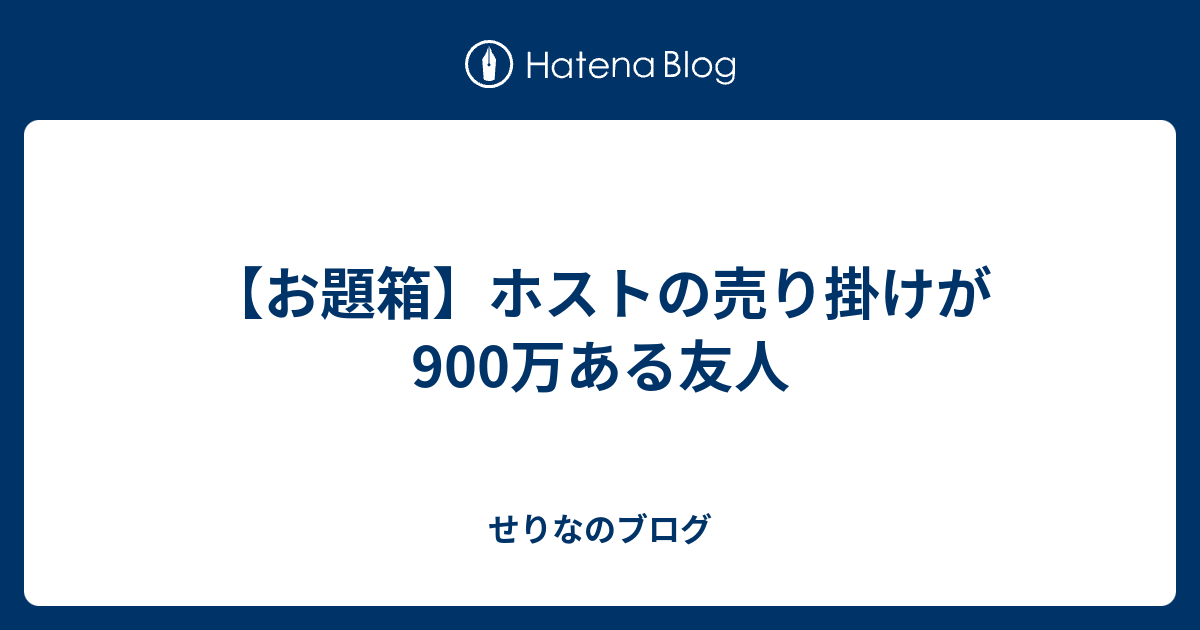 お題箱 ホストの売り掛けが900万ある友人 せりなのブログ