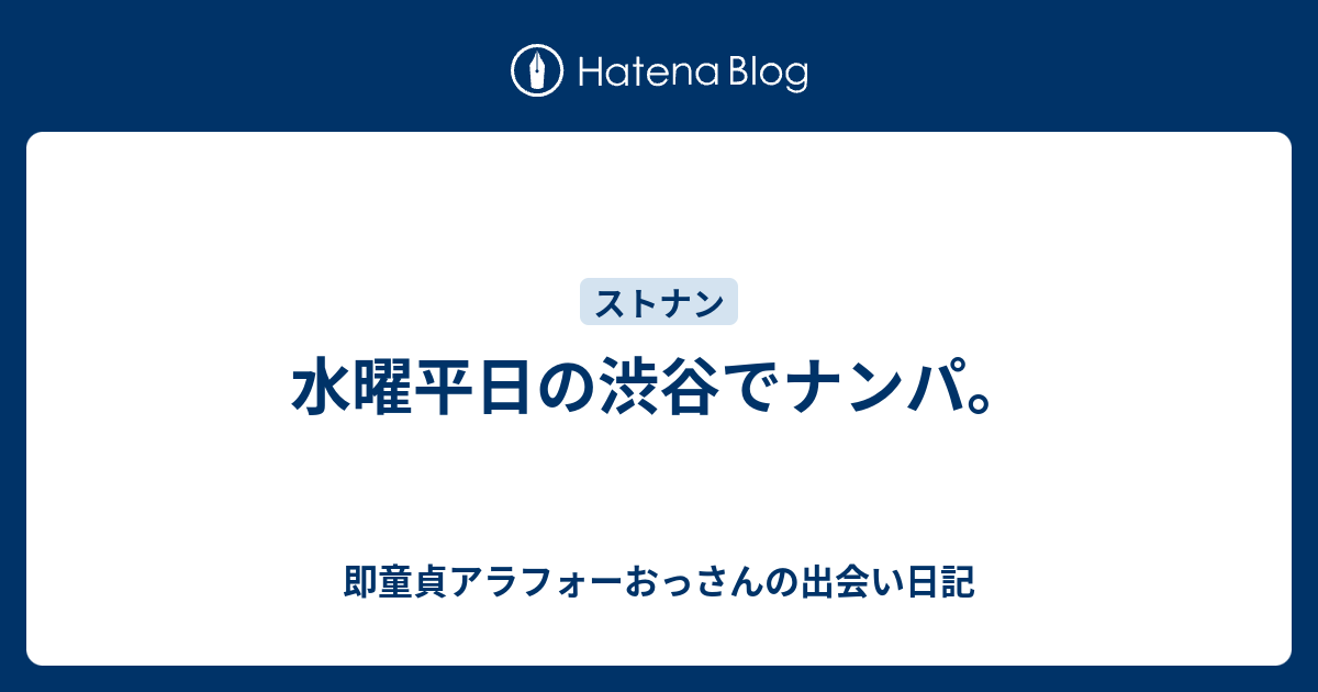 水曜平日の渋谷でナンパ 即童貞アラフォーおっさんの出会い日記