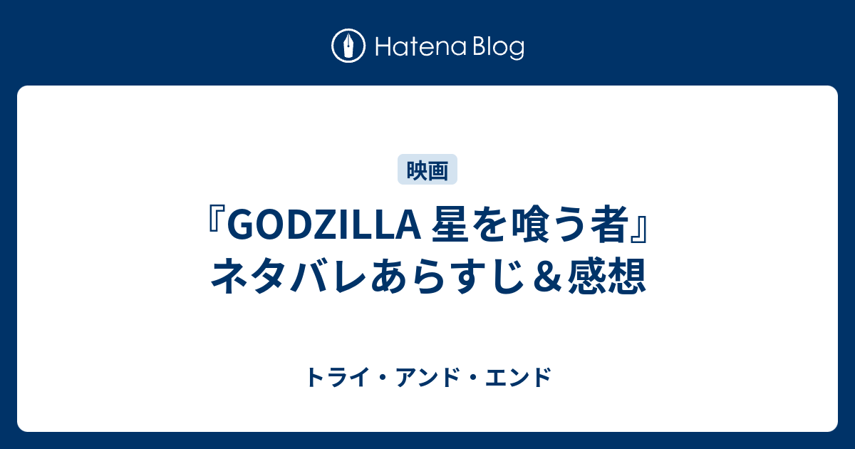 Godzilla 星を喰う者 ネタバレあらすじ 感想 トライ アンド エンド