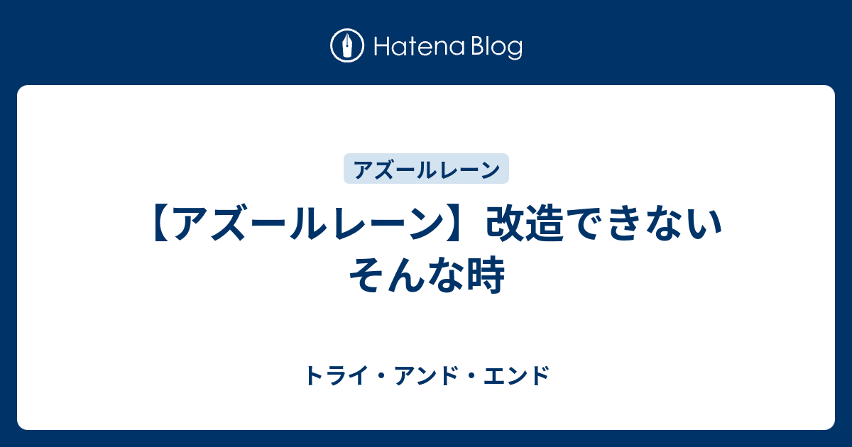 アズールレーン 改造できない そんな時 トライ アンド エンド