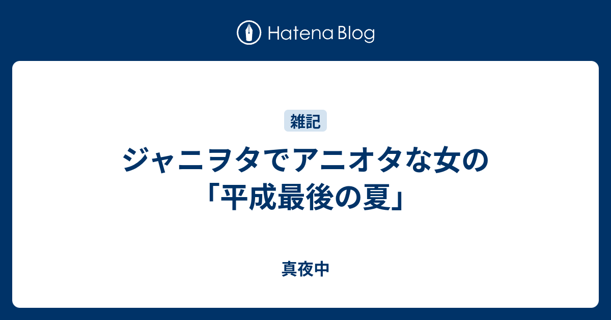 ジャニヲタでアニオタな女の 平成最後の夏 真夜中