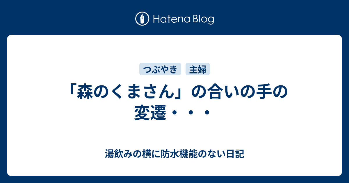 森のくまさん の合いの手の変遷 湯飲みの横に防水機能のない日記