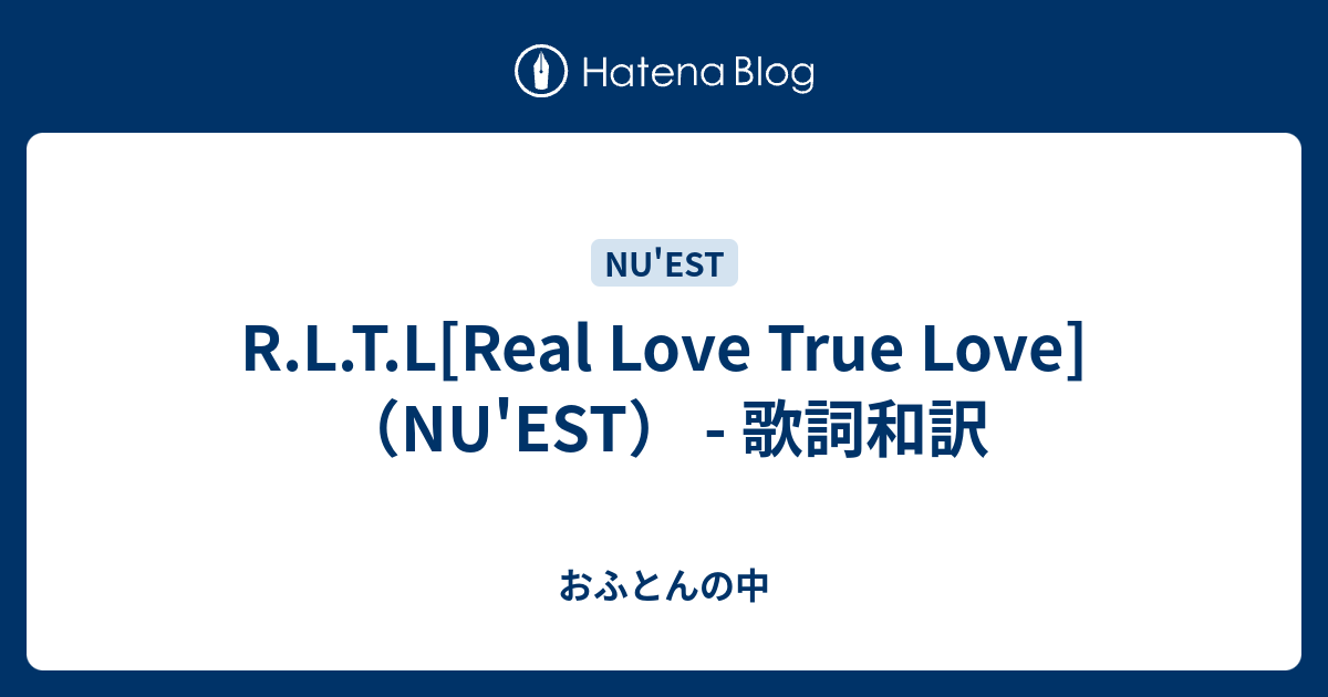 R L T L Real Love True Love Nu Est 歌詞和訳 おふとんの中