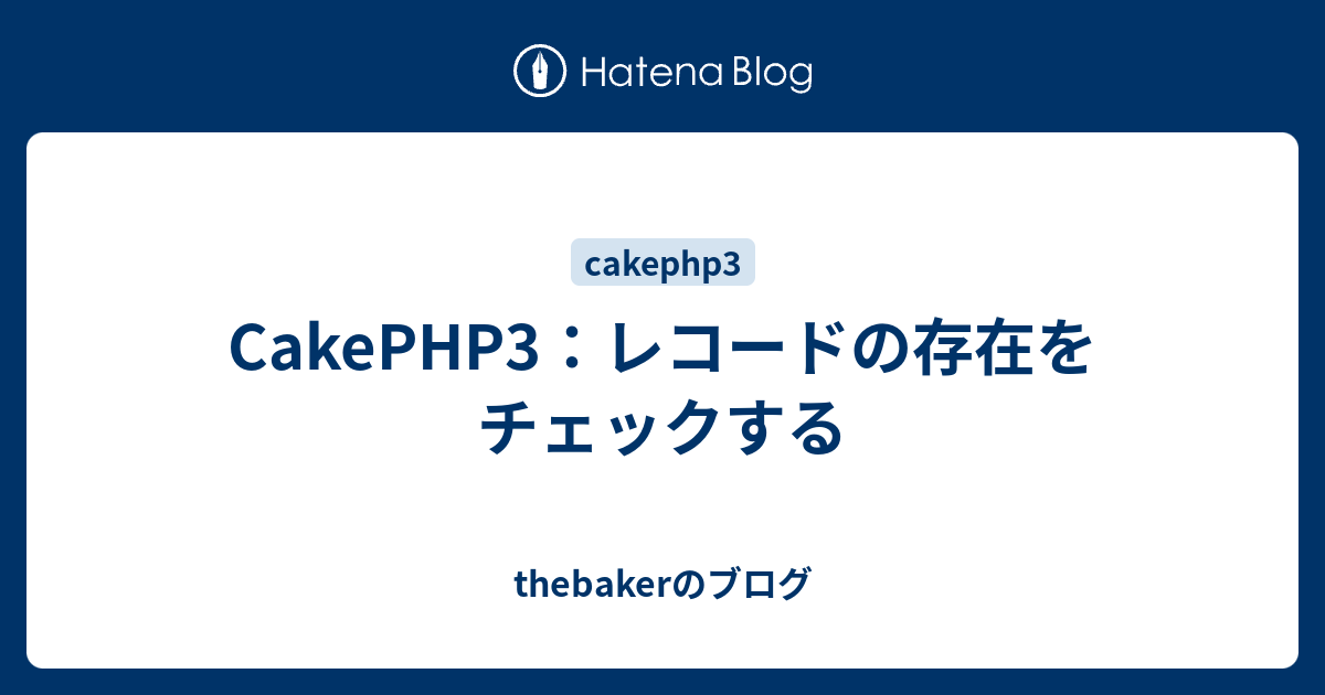 Cakephp3 レコードの存在をチェックする Thebakerのブログ