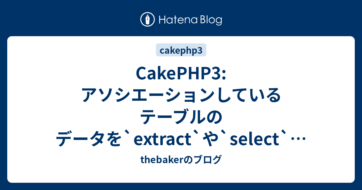 Cakephp3 アソシエーションしているテーブルのデータを Extract や Select したい場合 Thebakerのブログ