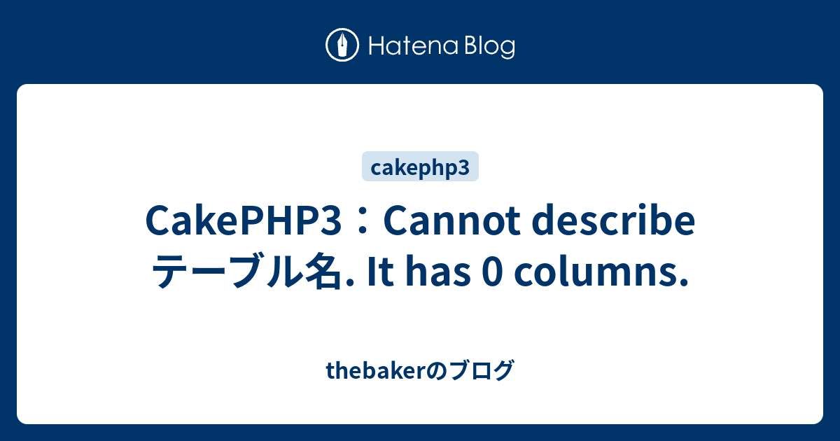 CakePHP3：Cannot describe テーブル名. It has 0 columns. thebakerのブログ