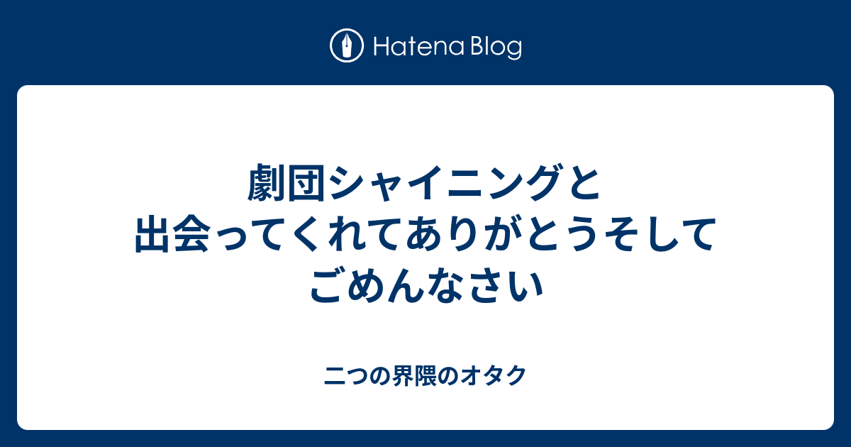 劇団シャイニングと出会ってくれてありがとうそしてごめんなさい 二つの界隈のオタク