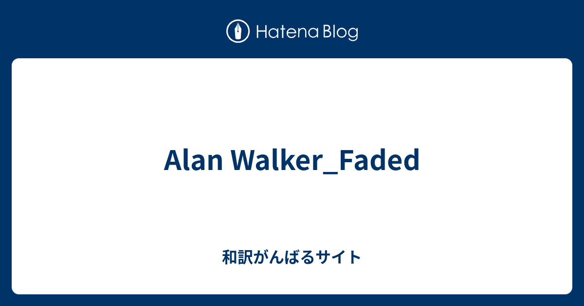 Alan Walker Faded 和訳がんばるサイト