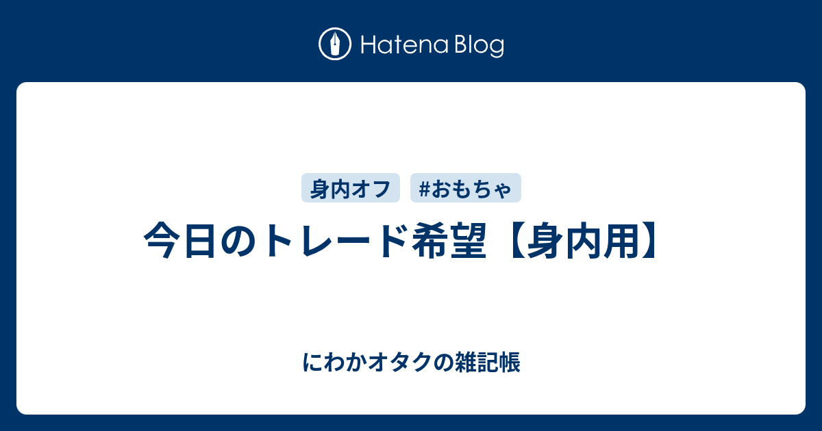 今日のトレード希望 身内用 にわかオタクの雑記帳