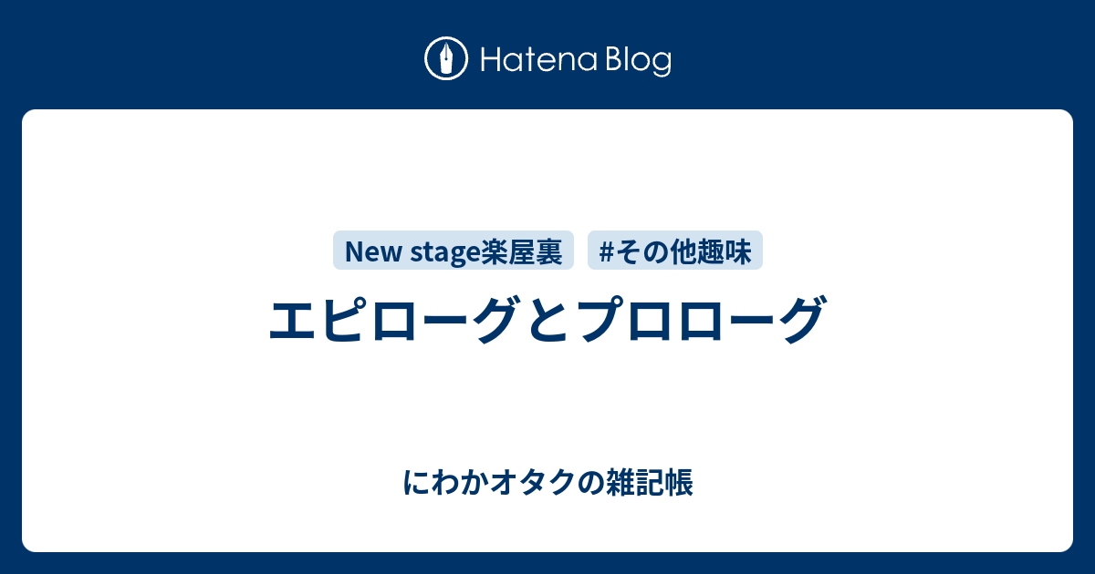 エピローグとプロローグ にわかオタクの雑記帳