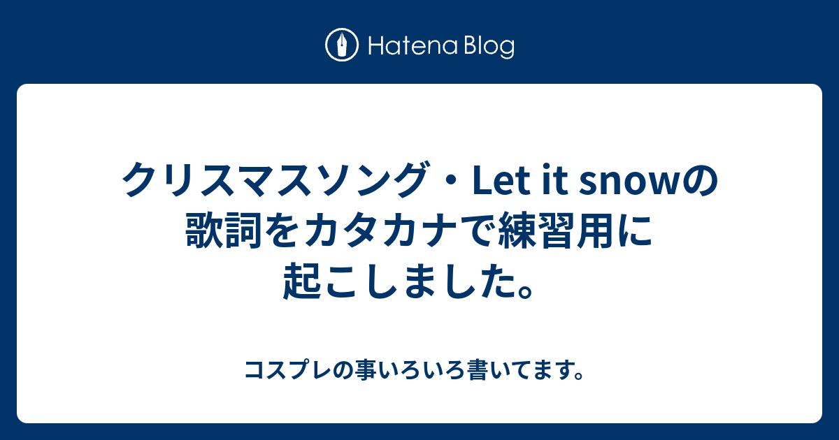 クリスマスソング Let It Snowの歌詞をカタカナで練習用に起こしました コスプレの事いろいろ書いてます