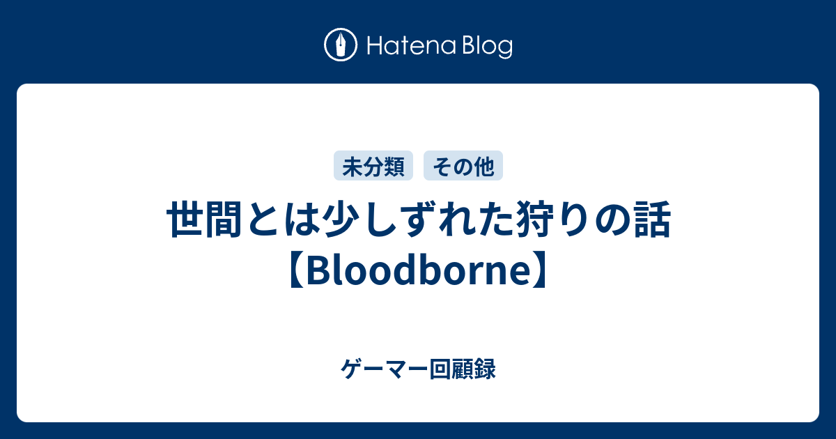 世間とは少しずれた狩りの話 Bloodborne ゲーマー回顧録