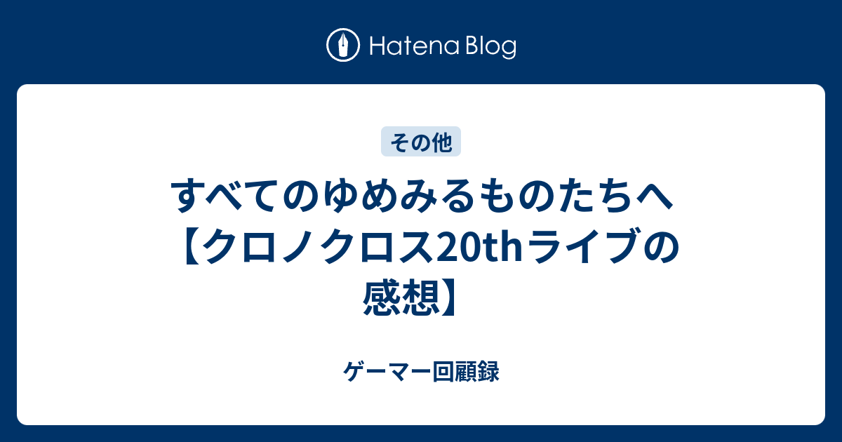 すべてのゆめみるものたちへ クロノクロスthライブの感想 ゲーマー回顧録