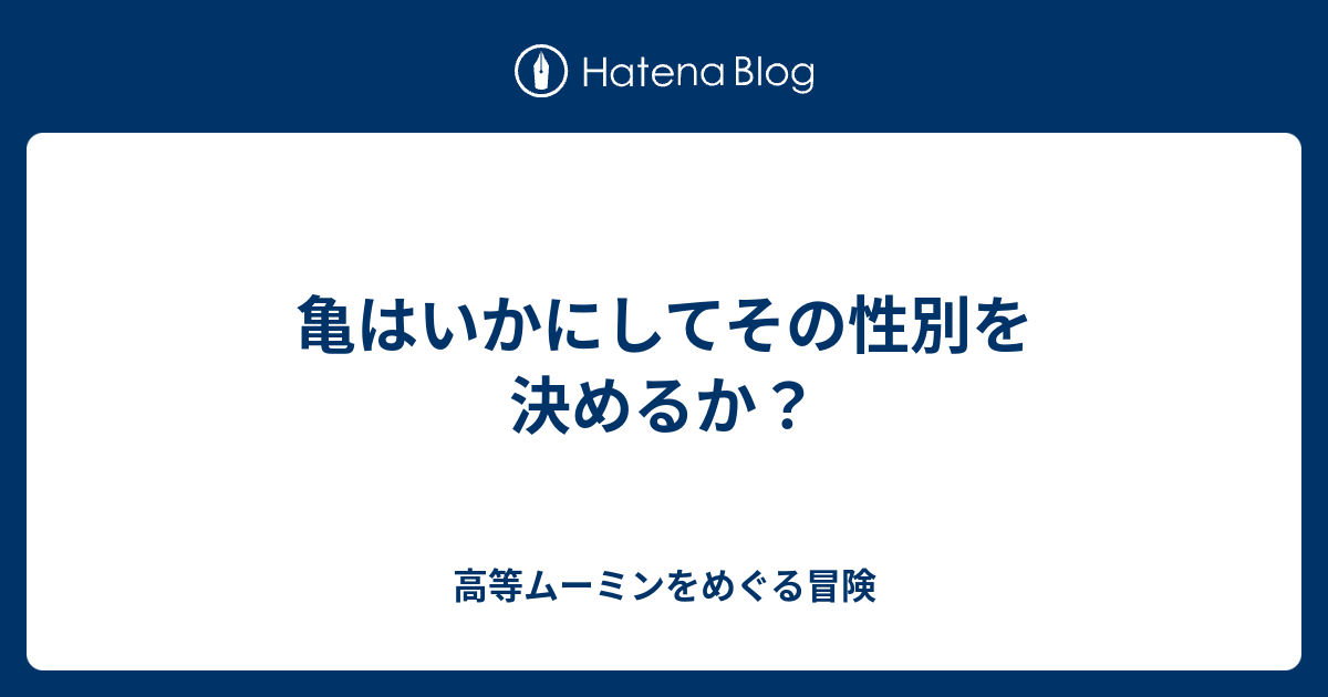 亀はいかにしてその性別を決めるか 高等ムーミンをめぐる冒険