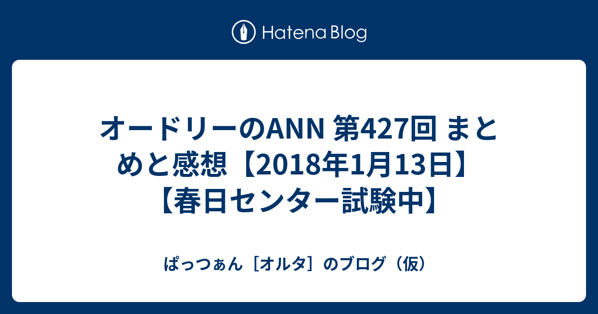 オードリーのann 第427回 まとめと感想 18年1月13日 春日センター試験中 ぱっつぁん オルタ のブログ 仮