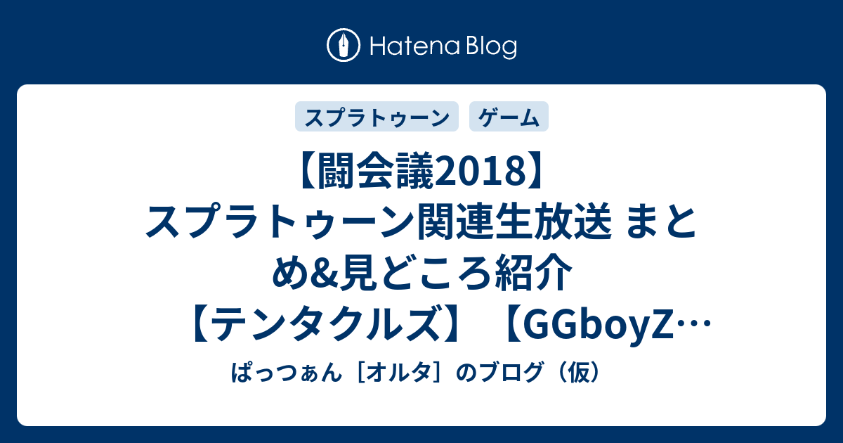 闘会議2018 スプラトゥーン関連生放送 まとめ 見どころ紹介 テンタクルズ Ggboyz たいじ ダイナモン ぱっつぁん オルタ のブログ 仮