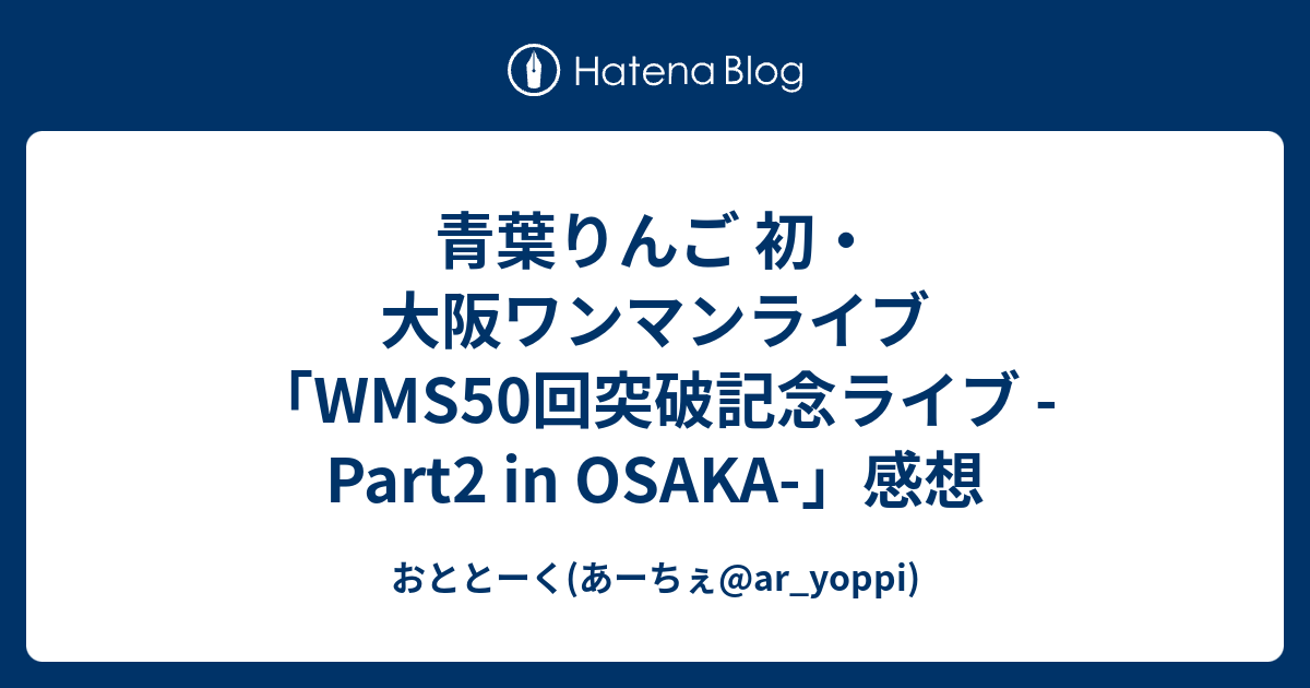 青葉りんご 初 大阪ワンマンライブ Wms50回突破記念ライブ Part2 In Osaka 感想 おととーく Ar Yoppi